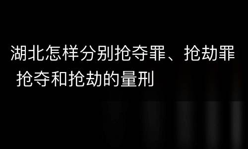 湖北怎样分别抢夺罪、抢劫罪 抢夺和抢劫的量刑