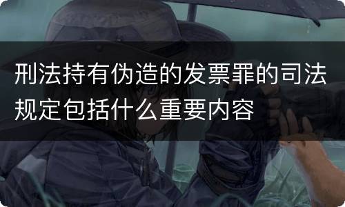刑法持有伪造的发票罪的司法规定包括什么重要内容