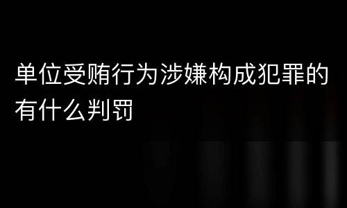 单位受贿行为涉嫌构成犯罪的有什么判罚