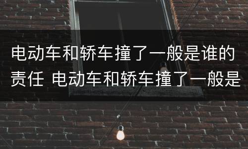 电动车和轿车撞了一般是谁的责任 电动车和轿车撞了一般是谁的责任呢
