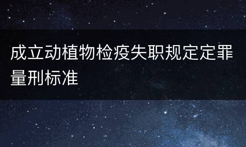 成立动植物检疫失职规定定罪量刑标准