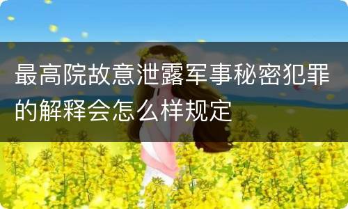 最高院故意泄露军事秘密犯罪的解释会怎么样规定