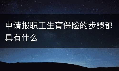 申请报职工生育保险的步骤都具有什么
