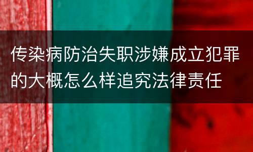 传染病防治失职涉嫌成立犯罪的大概怎么样追究法律责任