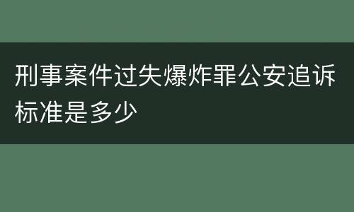 刑事案件过失爆炸罪公安追诉标准是多少