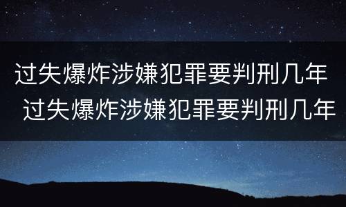 过失爆炸涉嫌犯罪要判刑几年 过失爆炸涉嫌犯罪要判刑几年呢