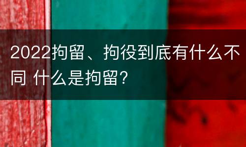 2022拘留、拘役到底有什么不同 什么是拘留?