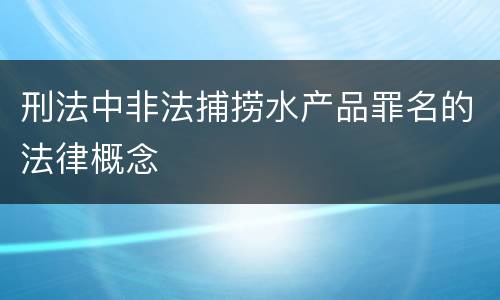刑法中非法捕捞水产品罪名的法律概念