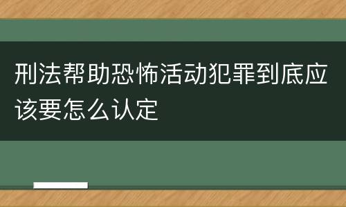 刑法帮助恐怖活动犯罪到底应该要怎么认定