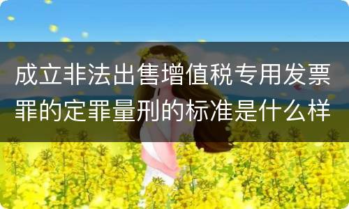 成立非法出售增值税专用发票罪的定罪量刑的标准是什么样的
