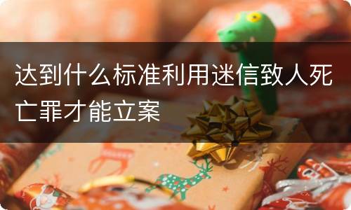 达到什么标准利用迷信致人死亡罪才能立案