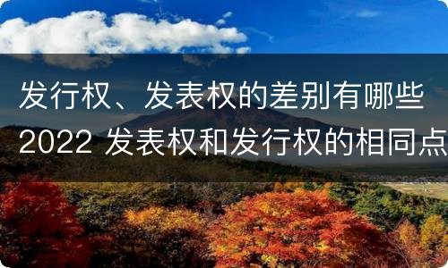 发行权、发表权的差别有哪些2022 发表权和发行权的相同点
