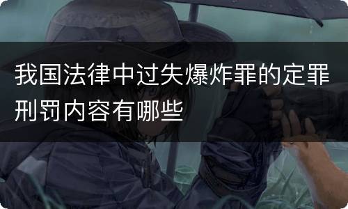 我国法律中过失爆炸罪的定罪刑罚内容有哪些
