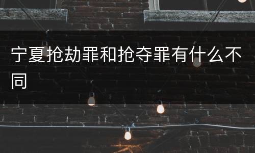 宁夏抢劫罪和抢夺罪有什么不同
