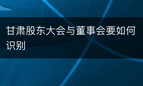 甘肃股东大会与董事会要如何识别