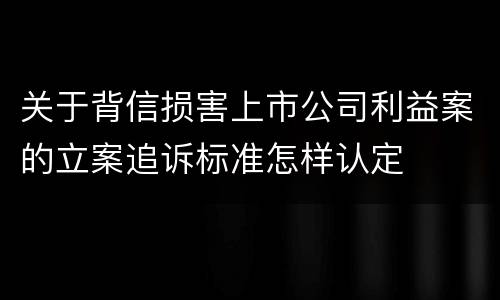 关于背信损害上市公司利益案的立案追诉标准怎样认定