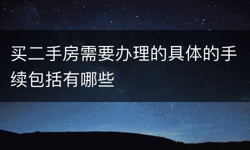 买二手房需要办理的具体的手续包括有哪些