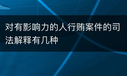 对有影响力的人行贿案件的司法解释有几种