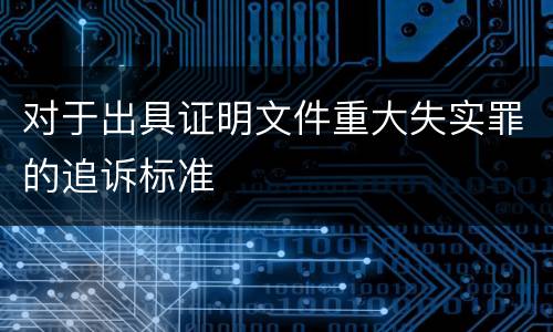 对于出具证明文件重大失实罪的追诉标准