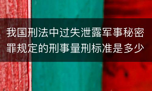 我国刑法中过失泄露军事秘密罪规定的刑事量刑标准是多少