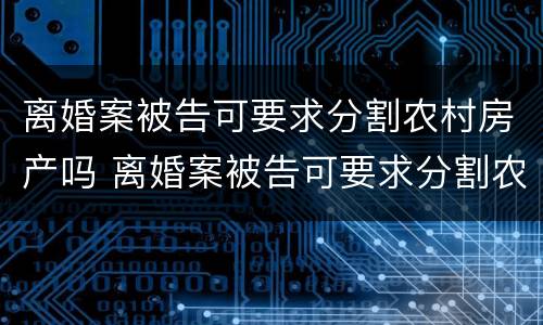 离婚案被告可要求分割农村房产吗 离婚案被告可要求分割农村房产吗怎么办