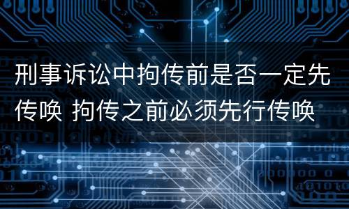 刑事诉讼中拘传前是否一定先传唤 拘传之前必须先行传唤