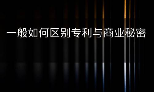 一般如何区别专利与商业秘密
