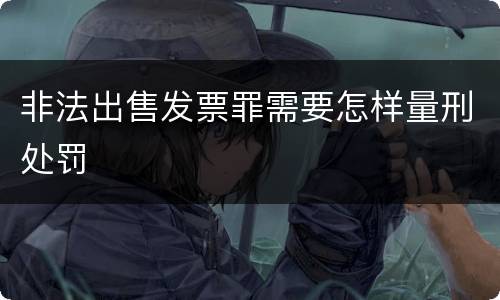 非法出售发票罪需要怎样量刑处罚