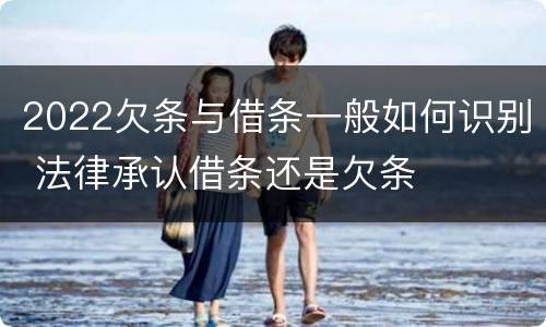2022欠条与借条一般如何识别 法律承认借条还是欠条