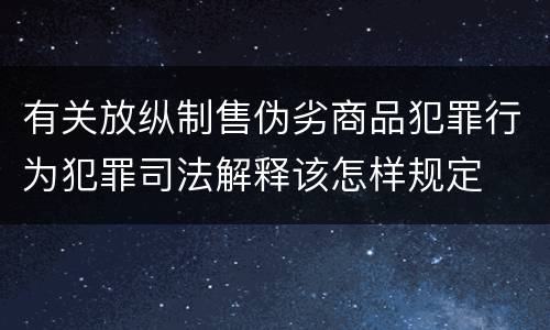 有关放纵制售伪劣商品犯罪行为犯罪司法解释该怎样规定