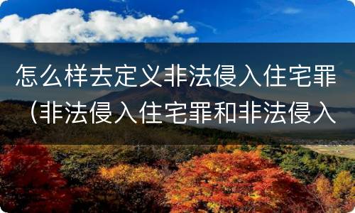 怎么样去定义非法侵入住宅罪（非法侵入住宅罪和非法侵入住宅的区别）
