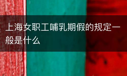 上海女职工哺乳期假的规定一般是什么