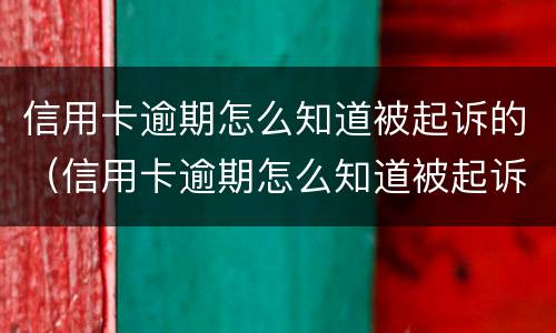 信用卡逾期怎么知道被起诉的（信用卡逾期怎么知道被起诉的信息）