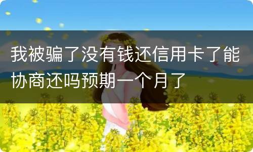 我被骗了没有钱还信用卡了能协商还吗预期一个月了