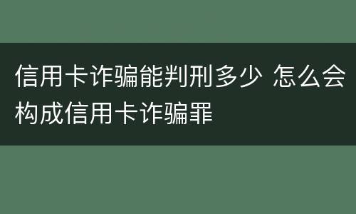 信用卡诈骗能判刑多少 怎么会构成信用卡诈骗罪