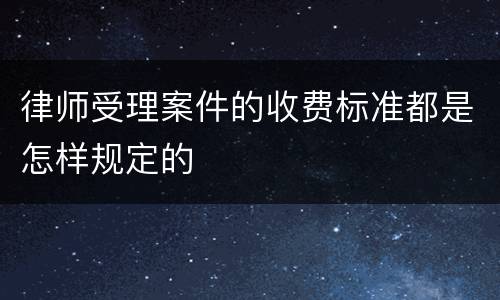 律师受理案件的收费标准都是怎样规定的