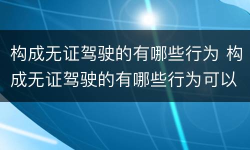 构成无证驾驶的有哪些行为 构成无证驾驶的有哪些行为可以判刑