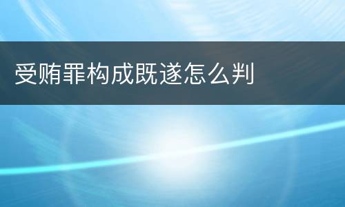 受贿罪构成既遂怎么判