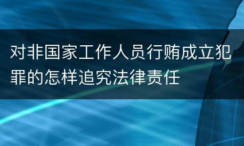 对非国家工作人员行贿成立犯罪的怎样追究法律责任