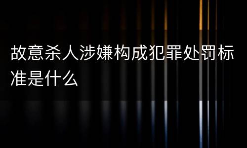 故意杀人涉嫌构成犯罪处罚标准是什么