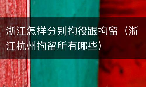 浙江怎样分别拘役跟拘留（浙江杭州拘留所有哪些）