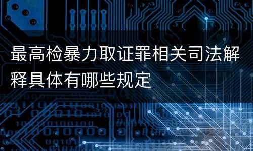 最高检暴力取证罪相关司法解释具体有哪些规定