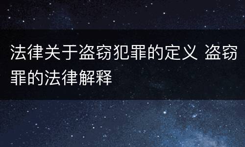 法律关于盗窃犯罪的定义 盗窃罪的法律解释