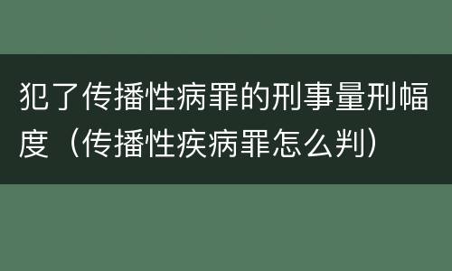犯了传播性病罪的刑事量刑幅度（传播性疾病罪怎么判）