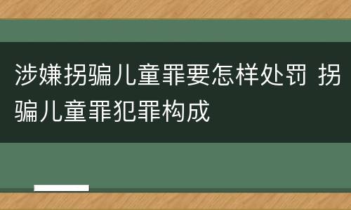 涉嫌拐骗儿童罪要怎样处罚 拐骗儿童罪犯罪构成