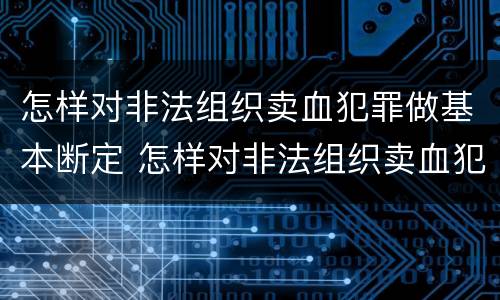 怎样对非法组织卖血犯罪做基本断定 怎样对非法组织卖血犯罪做基本断定处理