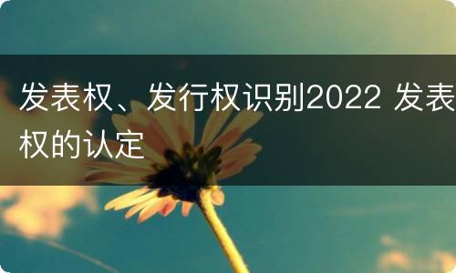 发表权、发行权识别2022 发表权的认定