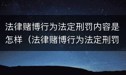 法律赌博行为法定刑罚内容是怎样（法律赌博行为法定刑罚内容是怎样的）