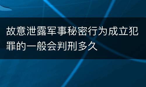 故意泄露军事秘密行为成立犯罪的一般会判刑多久