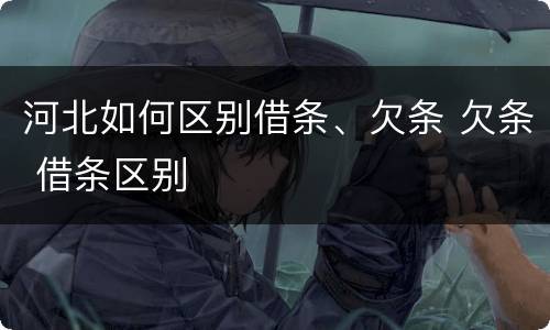 河北如何区别借条、欠条 欠条 借条区别